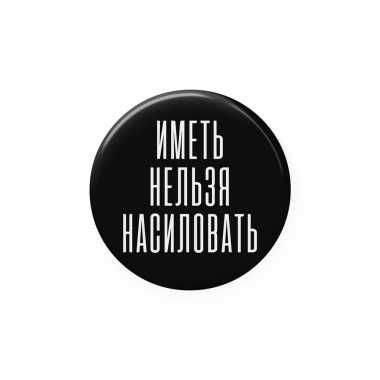 Значок 25 мм "Иметь нельзя насиловать"