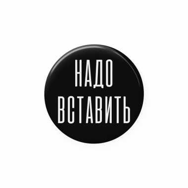 Значок 25 мм "Надо вставить"